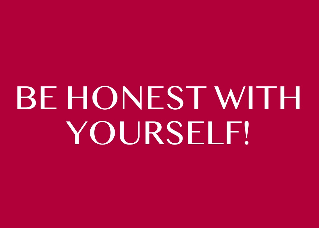 BE HONEST WITH YOURSELF!