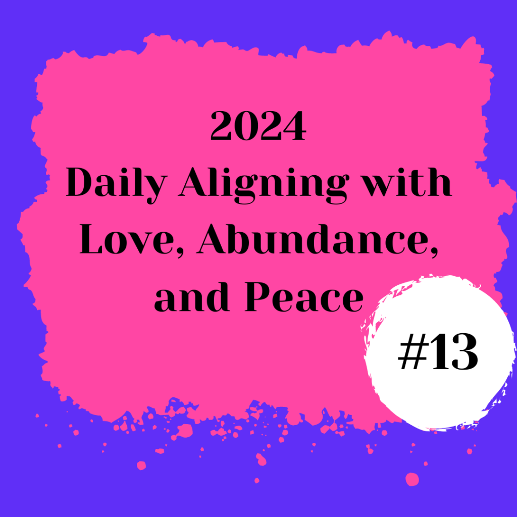 2024 Daily Aligning with Love, Abundance, and Peace #13